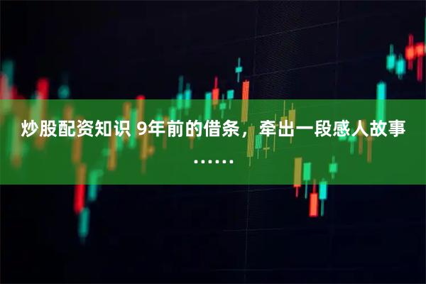 炒股配资知识 9年前的借条，牵出一段感人故事……