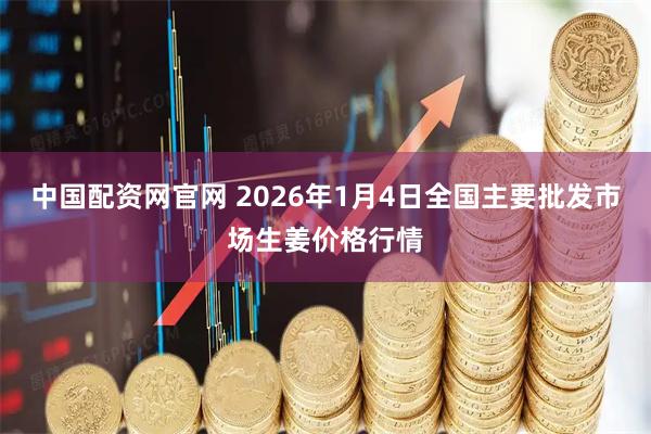 中国配资网官网 2026年1月4日全国主要批发市场生姜价格行情