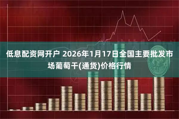 低息配资网开户 2026年1月17日全国主要批发市场葡萄干(通货)价格行情